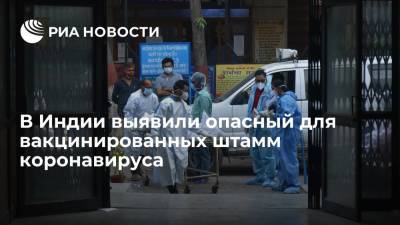 В Индии выявили опасный для вакцинированных штамм коронавируса - ria.ru - Индия - Нью-Дели