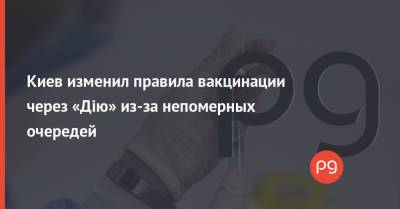 Николай Поворозник - Киев изменил правила вакцинации через «Дію» из-за непомерных очередей - thepage.ua - Киев