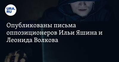 Алексей Навальный - Дмитрий Гудков - Илья Яшин - Леонид Волков - Максим Кац - Опубликованы письма оппозиционеров Ильи Яшина и Леонида Волкова - ura.news - Москва