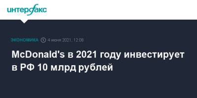 McDonald's в 2021 году инвестирует в РФ 10 млрд рублей - interfax.ru - Москва - Пмэф