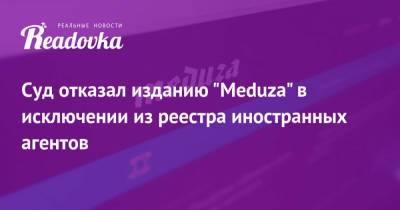 Суд отказал изданию «Meduza» в исключении из реестра иностранных агентов - readovka.news - Москва - Рига