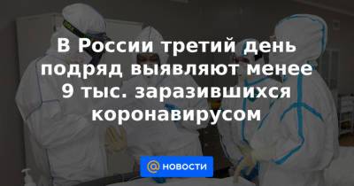 Михаил Мурашко - В России третий день подряд выявляют менее 9 тыс. заразившихся коронавирусом - news.mail.ru - Москва - Санкт-Петербург - Московская обл. - Нижегородская обл. - Воронежская обл. - Ростовская обл.