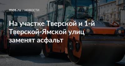 Петр Бирюков - На участке Тверской и 1-й Тверской-Ямской улиц заменят асфальт - mos.ru - Москва - Благоустройство