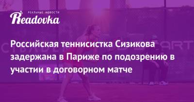 Яна Сизикова - Российская теннисистка Сизикова задержана в Париже по подозрению в участии в договорном матче - readovka.ru - Париж