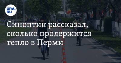 Синоптик рассказал, сколько продержится тепло в Перми - ura.news - Пермь - Пермский край