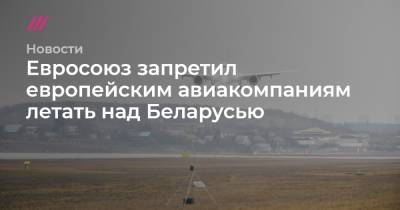 Евросоюз запретил европейским авиакомпаниям летать над Беларусью - tvrain.ru - Англия - Вильнюс - Минск - Ирландия