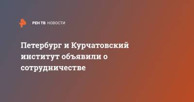 Александр Беглов - Михаил Ковальчук - Петербург и Курчатовский институт объявили о сотрудничестве - ren.tv - Санкт-Петербург