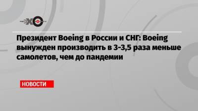 Сергей Кравченко - Президент Boeing в России и СНГ: Boeing вынужден производить в 3-3,5 раза меньше самолетов, чем до пандемии - echo.msk.ru - Москва