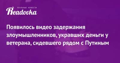 Владимир Путин - Появилось видео задержания злоумышленников, укравших деньги у ветерана, сидевшего рядом с Путиным - readovka.news