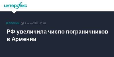 Сергей Копыркин - РФ увеличила число пограничников в Армении - interfax.ru - Москва - Армения - Азербайджан - Ереван - Сюникская обл.
