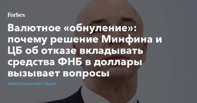 Антон Силуанов - Валютное «обнуление»: почему решение Минфина и ЦБ об отказе вкладывать средства ФНБ в доллары вызывает вопросы - forbes.ru