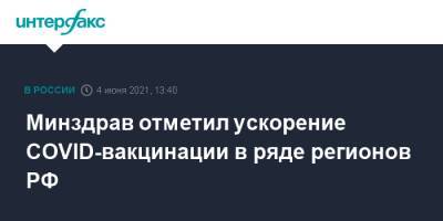 Михаил Мурашко - Минздрав отметил ускорение COVID-вакцинации в ряде регионов РФ - interfax.ru - Москва - Белгородская обл. - респ. Чечня