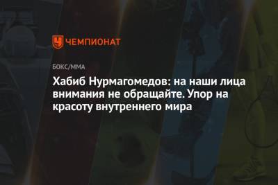 Хабиб Нурмагомедов - Хабиб Нурмагомедов: на наши лица внимания не обращайте. Упор на красоту внутреннего мира - championat.com
