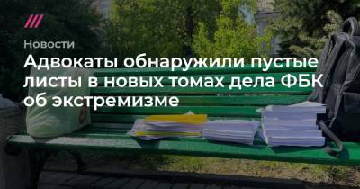 Адвокаты обнаружили пустые листы в новых томах дела ФБК об экстремизме - tvrain.ru