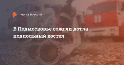 В Подмосковье сожгли дотла подпольный хостел - ren.tv - Московская обл. - Московская область