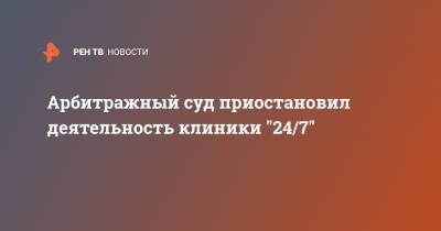 Александр Бастрыкин - Арбитражный суд приостановил деятельность клиники "24/7" - ren.tv - Москва
