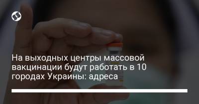 На выходных центры массовой вакцинации будут работать в 10 городах Украины: адреса - liga.net - Киев - Одесса - Русь - Полтавская обл. - Тернополь - Полтава - Кременчуг - Миргород