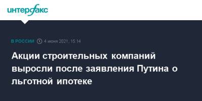 Владимир Путин - Акции строительных компаний выросли после заявления Путина о льготной ипотеке - interfax.ru - Москва - Пмэф