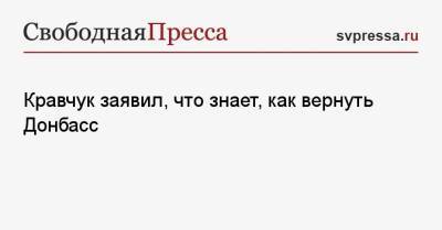 Захар Прилепин - Донбассу Леонид Кравчук - Кравчук заявил, что знает, как вернуть Донбасс - svpressa.ru - Киев