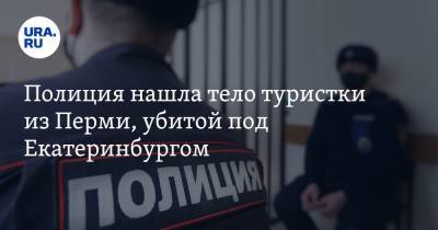 Полиция нашла тело туристки из Перми, убитой под Екатеринбургом - ura.news - Екатеринбург - Пермь - Свердловская обл.