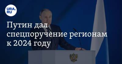 Владимир Путин - Путин дал спецпоручение регионам к 2024 году - ura.news