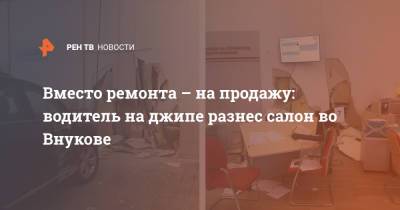 Вместо ремонта на продажу: водитель на джипе разнес салон во Внуково - ren.tv - Москва - Московская обл. - Московская область