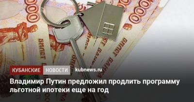 Владимир Путин - Михаил Мишустин - Владимир Путин предложил продлить программу льготной ипотеки еще на год - kubnews.ru - Россия