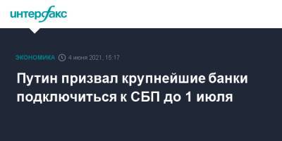 Владимир Путин - Путин призвал крупнейшие банки подключиться к СБП до 1 июля - interfax.ru - Москва - Пмэф