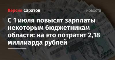 С 1 июля повысят зарплаты некоторым бюджетникам области: на это потратят 2,18 миллиарда рублей - nversia.ru - Саратовская обл.