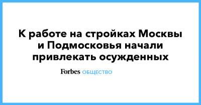 Марат Хуснуллин - К работе на стройках Москвы и Подмосковья начали привлекать осужденных - forbes.ru - Москва - Московская обл. - Строительство