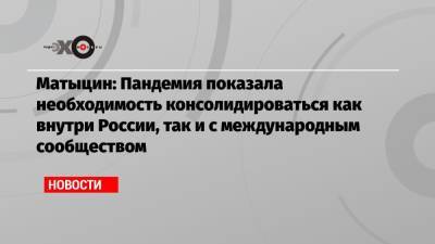 Олег Матыцин - Матыцин: Пандемия показала необходимость консолидироваться как внутри России, так и с международным сообществом - echo.msk.ru - Москва
