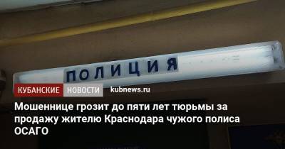 Мошеннице грозит до пяти лет тюрьмы за продажу жителю Краснодара чужого полиса ОСАГО - kubnews.ru - Краснодарский край - Краснодар
