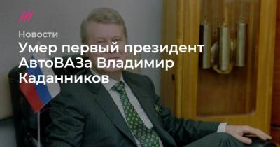 Умер первый президент АвтоВАЗа Владимир Каданников - tvrain.ru
