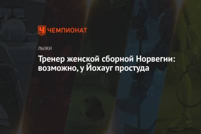 Тереза Йохауг - Тренер женской сборной Норвегии: возможно, у Йохауг простуда - championat.com - Норвегия - Токио