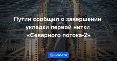 Путин сообщил о завершении укладки первой нитки «Северного потока-2» - smartmoney.one - Швеция - Финляндия - Дания