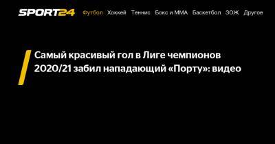 Самый красивый гол в Лиге чемпионов 2020/21 забил нападающий «Порту»: видео - sport24.ru - Иран