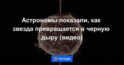 Астрономы показали, как звезда превращается в черную дыру (видео) - news.mail.ru