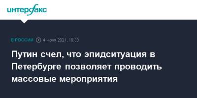 Владимир Путин - Путин счел, что эпидситуация в Петербурге позволяет проводить массовые мероприятия - interfax.ru - Москва - Санкт-Петербург - Петербург - Пмэф