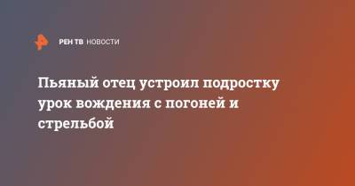 Пьяный отец устроил подростку урок вождения с погоней и стрельбой - ren.tv