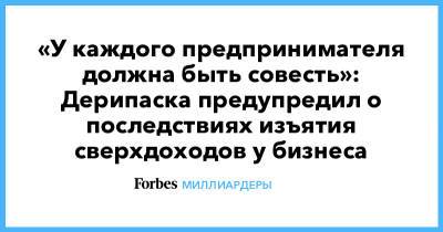 Олег Дерипаска - Михаил Мишустин - «У каждого предпринимателя должна быть совесть»: Дерипаска предупредил о последствиях изъятия сверхдоходов у бизнеса - forbes.ru - Пмэф