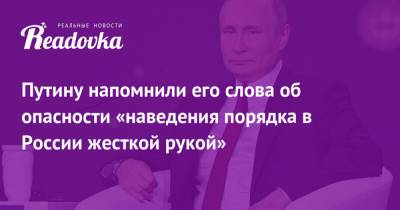 Путину напомнили его слова об опасности «наведения порядка в России жесткой рукой» - readovka.news - Пмэф