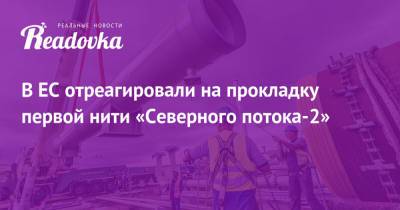 Владимир Путин - В ЕС отреагировали на прокладку первой нити «Северного потока-2» - readovka.news - Москва - Эстония - Строительство
