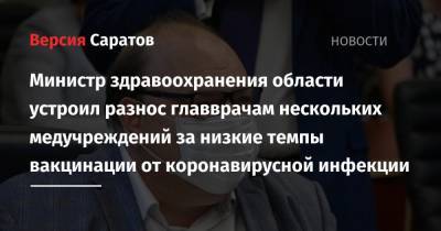Олег Костин - Министр здравоохранения области устроил разнос главврачам нескольких медучреждений за низкие темпы вакцинации от коронавирусной инфекции - nversia.ru - Саратовская обл. - Саратов