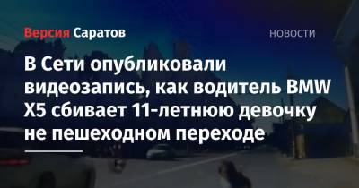 В Сети опубликовали видеозапись, как водитель BMW X5 сбивает 11-летнюю девочку не пешеходном переходе - nversia.ru - Саратовская обл.