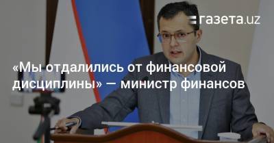 «Мы отдалились от финансовой дисциплины» — министр финансов - gazeta.uz - Узбекистан - Ташкент