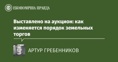 Выставлено на аукцион: как изменяется порядок земельных торгов - epravda.com.ua