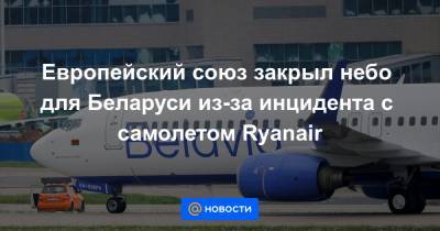 Европейский союз закрыл небо для Беларуси из-за инцидента с самолетом Ryanair - news.mail.ru - Минск