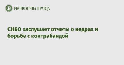 Владимир Зеленский - Алексей Данилов - СНБО заслушает отчеты о недрах и борьбе с контрабандой - epravda.com.ua - Снбо