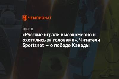 «Русские играли высокомерно и охотились за головами». Читатели Sportsnet — о победе Канады - championat.com - Канада - Рига - Латвия