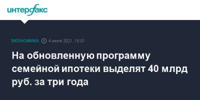 Владимир Путин - Антон Силуанов - На обновленную программу семейной ипотеки выделят 40 млрд руб. за три года - interfax.ru - Москва - Пмэф